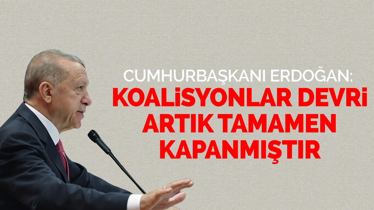 Cumhurbaşkanı Erdoğan: Koalisyonlar devri artık tamamen kapanmıştır