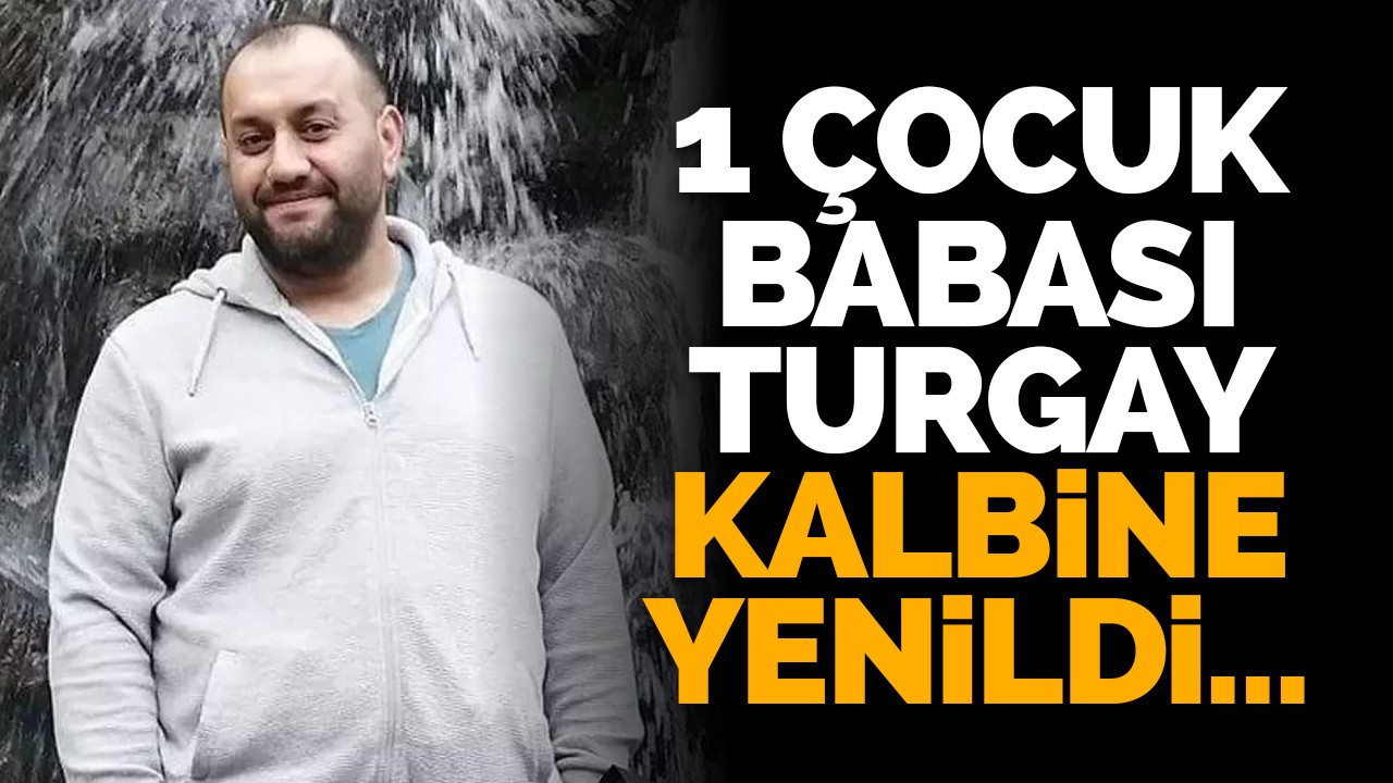 1 çocuk babası Turgay kalbine yenildi...