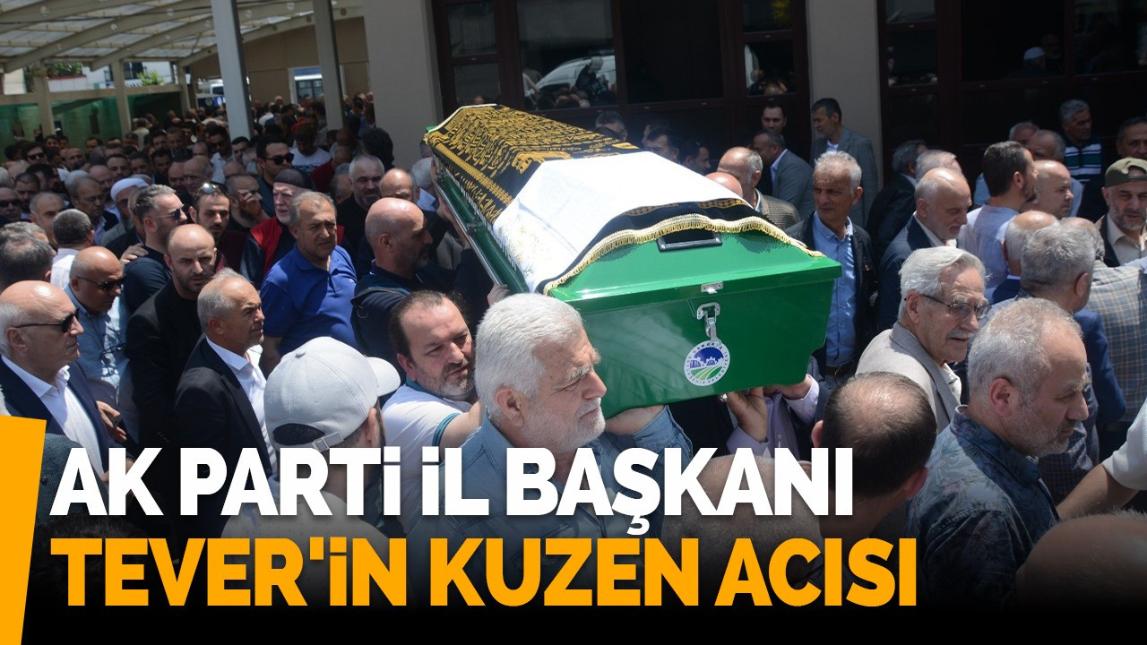 AK Parti İl Başkanı Tever'in kuzen acısı