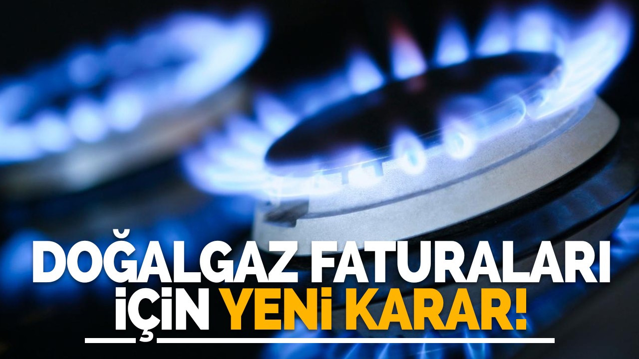 Doğalgaz faturaları için yeni karar!