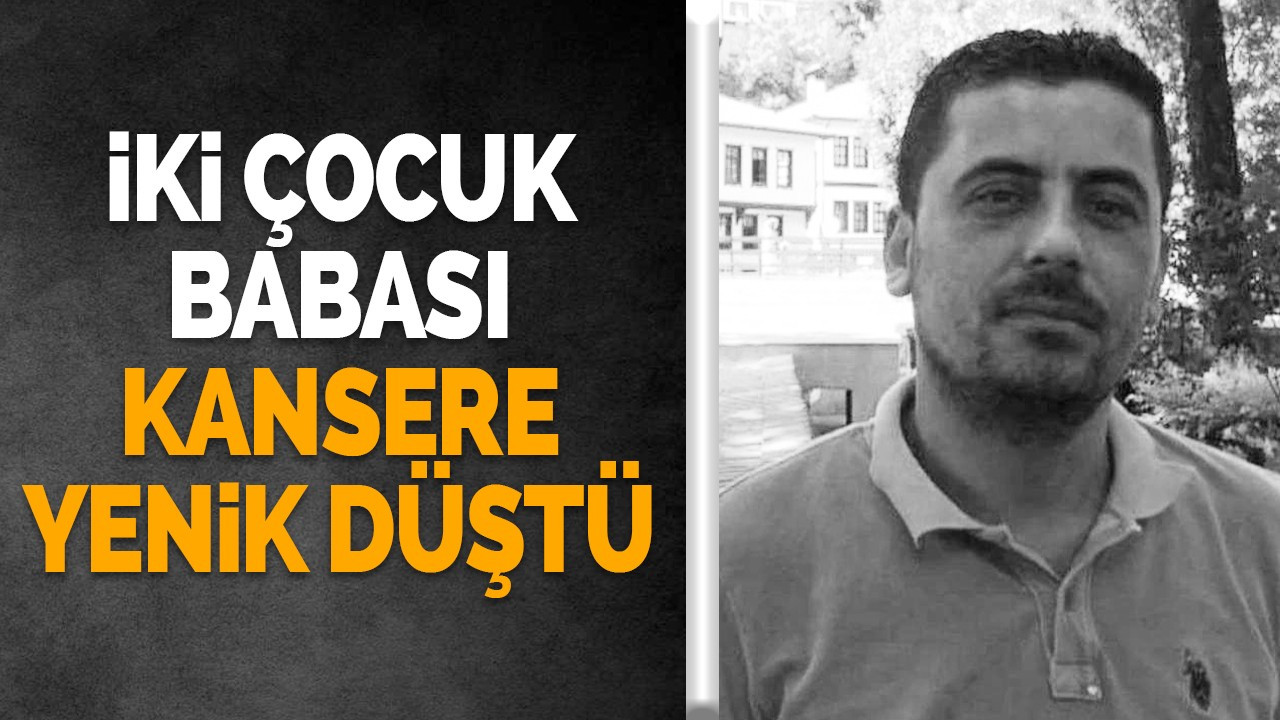İki çocuk babası kansere yenik düştü