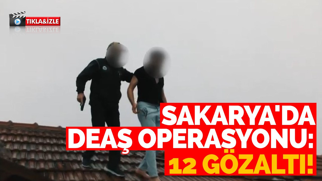 Sakarya'da DEAŞ operasyonu: 12 gözaltı!