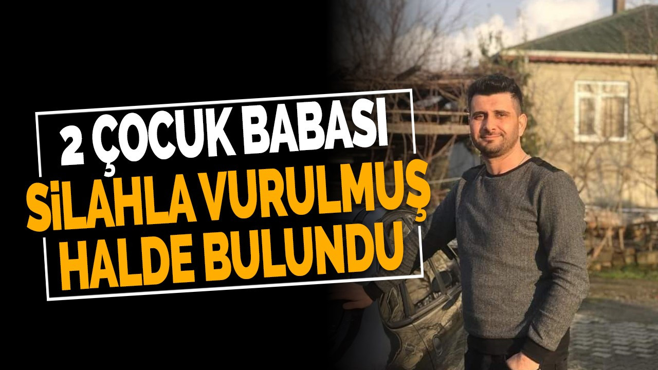 2 çocuk babası silahla vurulmuş halde bulundu!