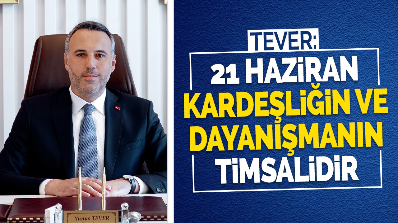 Tever: 21 Haziran kardeşliğin, dayanışmanın timsalidir