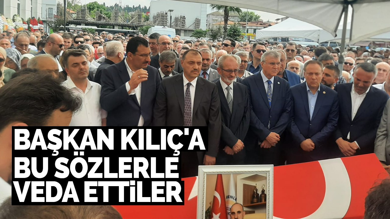 Başkan Kılıç'a bu sözlerle veda ettiler