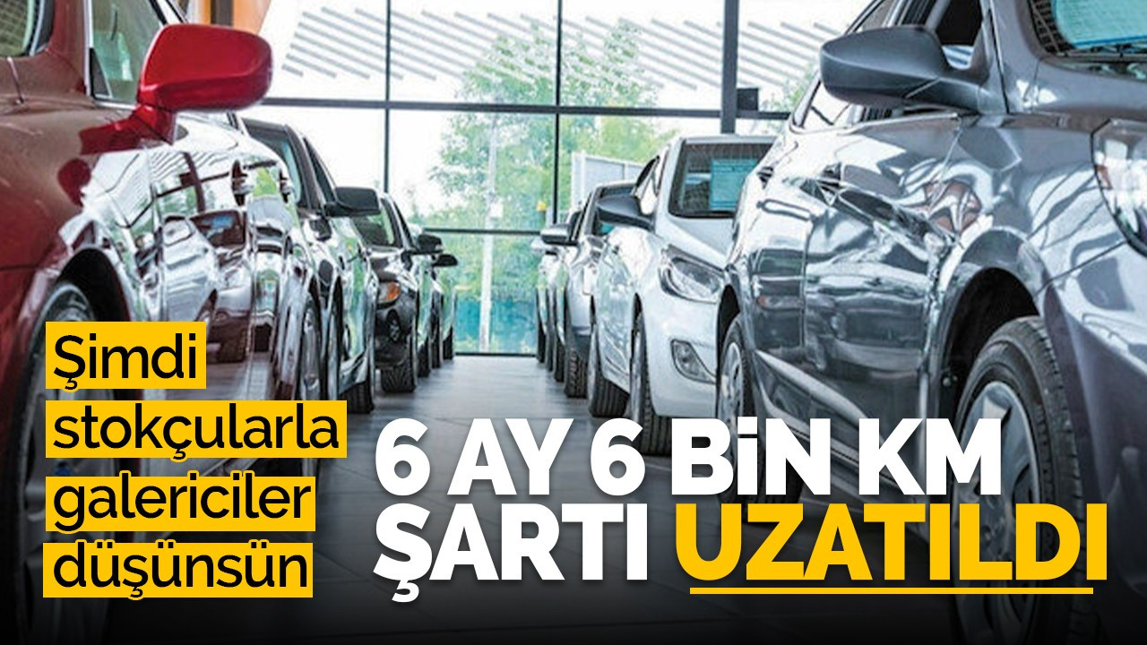 6 ay 6 bin km şartı uzatıldı!