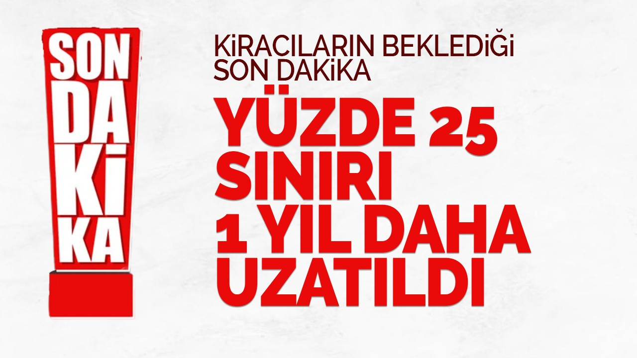 Milyonlarca kiracıyı ilgilendiriyor: yüzde 25 sınırı uzatıldı!