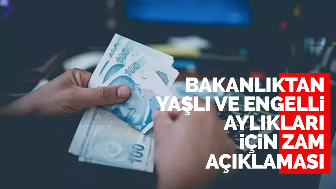 Bakanlıktan Yaşlı ve engelli aylıkları için zam açıklaması