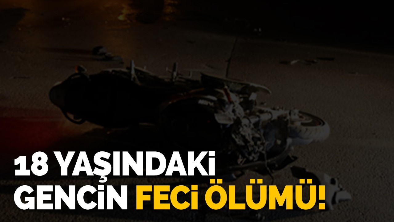 18 Yaşındaki gencin feci ölümü!