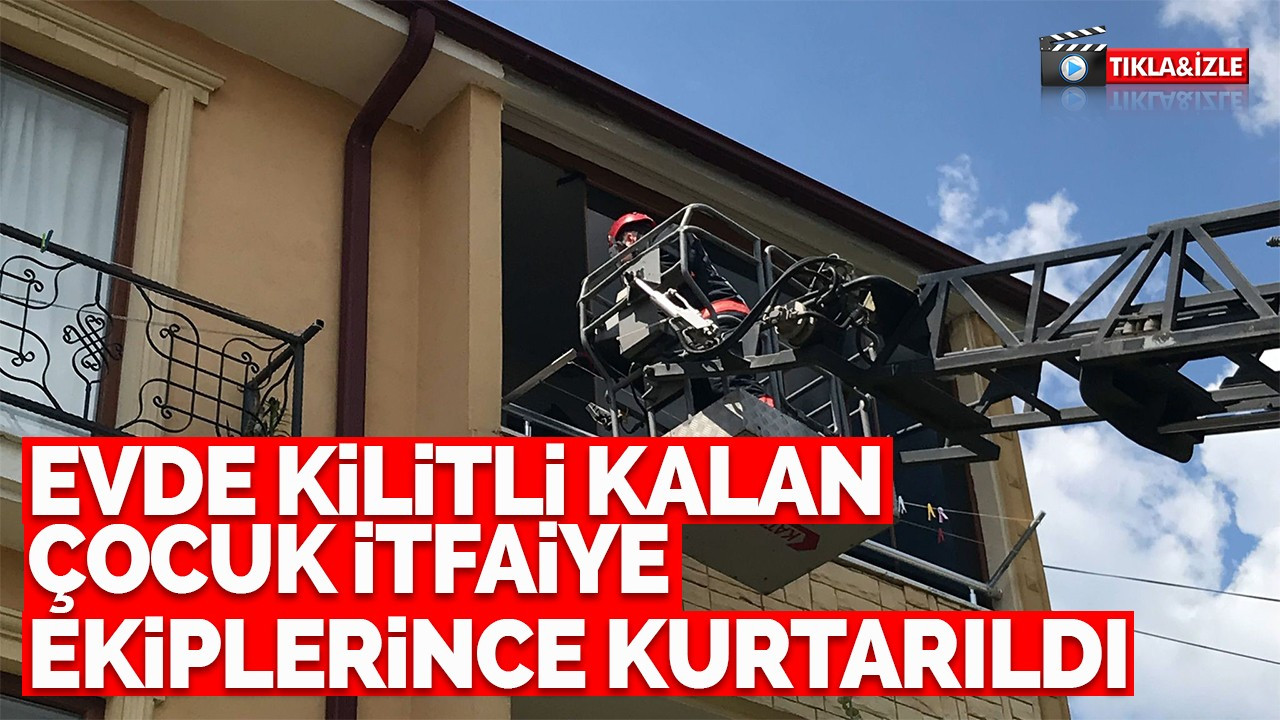 Evde kilitli kalan çocuk itfaiye ekiplerince kurtarıldı