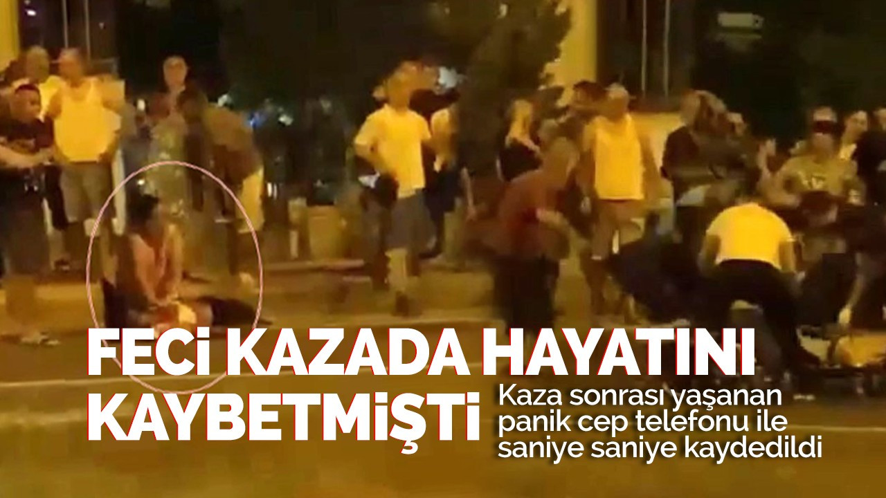 Feci kazada hayatını kaybetmişti o anlar saniye saniye kaydedildi