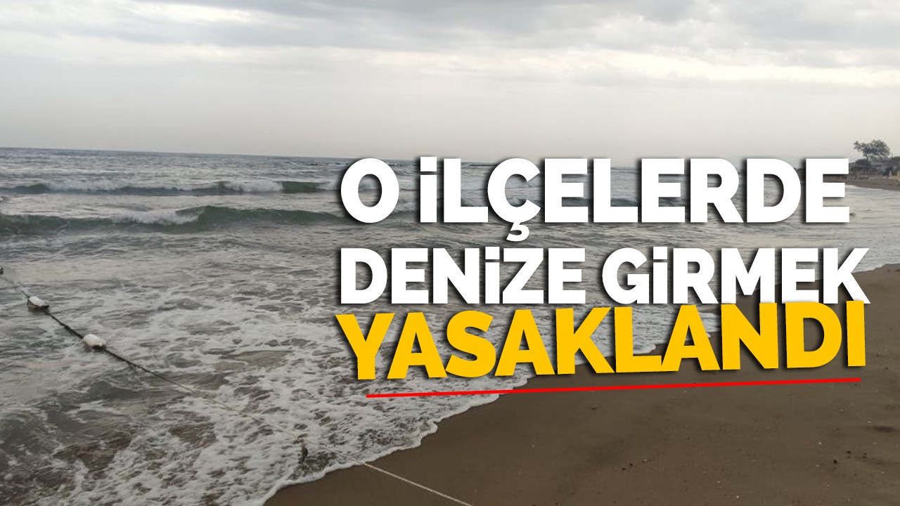 O ilçelerde denize girmek yasaklandı