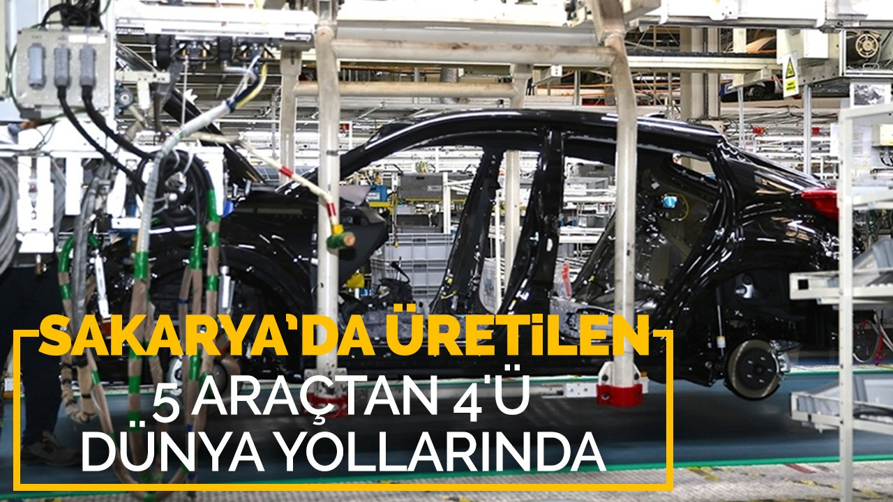 Sakarya’da üretilen 5 araçtan 4'ü dünya yollarında