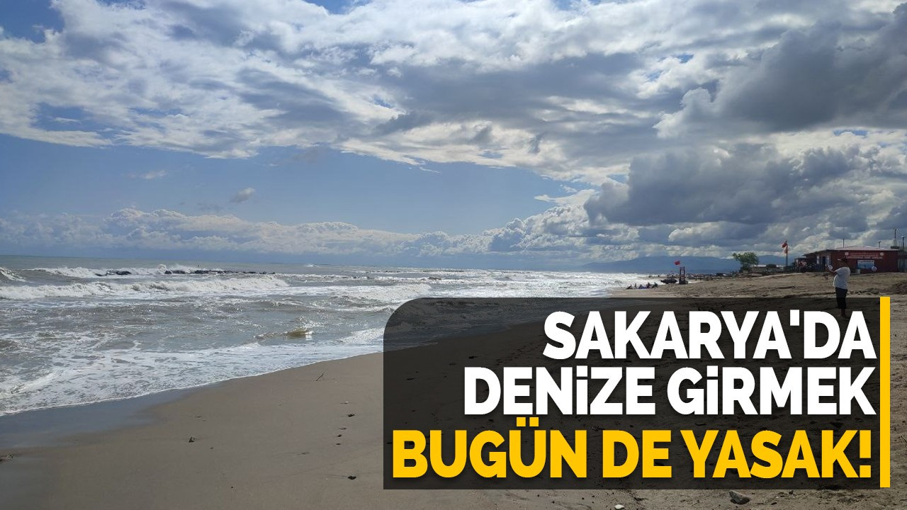 Sakarya'da denize girmek bugün de yasak!