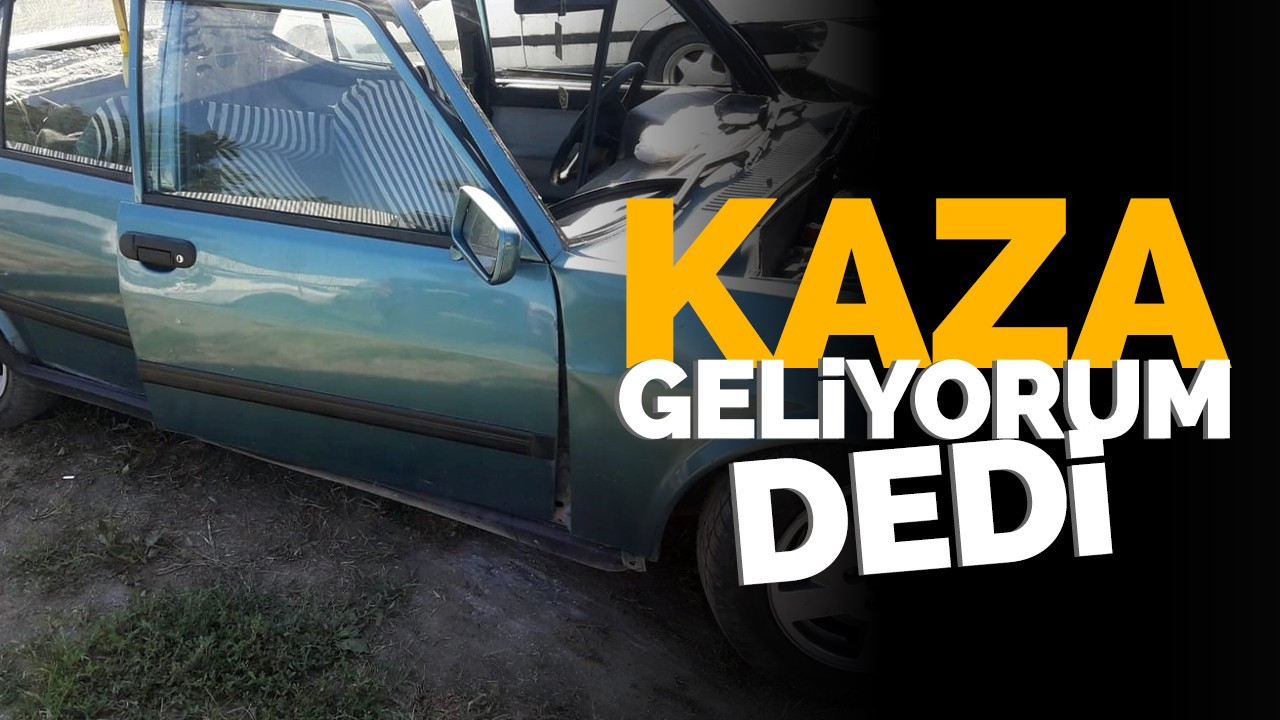 Kaza geliyorum dedi!