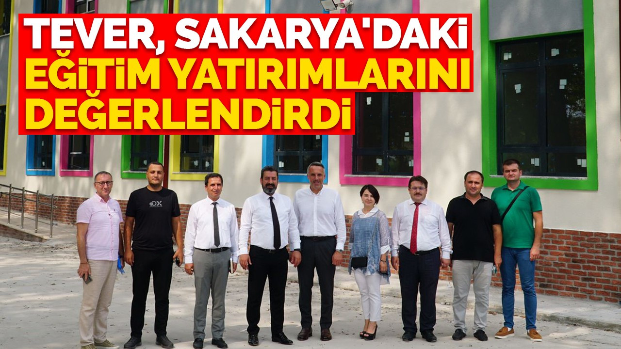 Tever, Sakarya'daki Eğitim Yatırımlarını Değerlendirdi