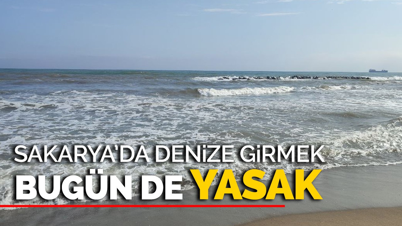 Sakarya'da denize girmek bugün de yasak