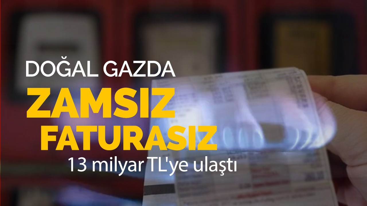 Doğal gazda zamsız faturasız dönem! Rakam 13 milyar TL'ye ulaştı