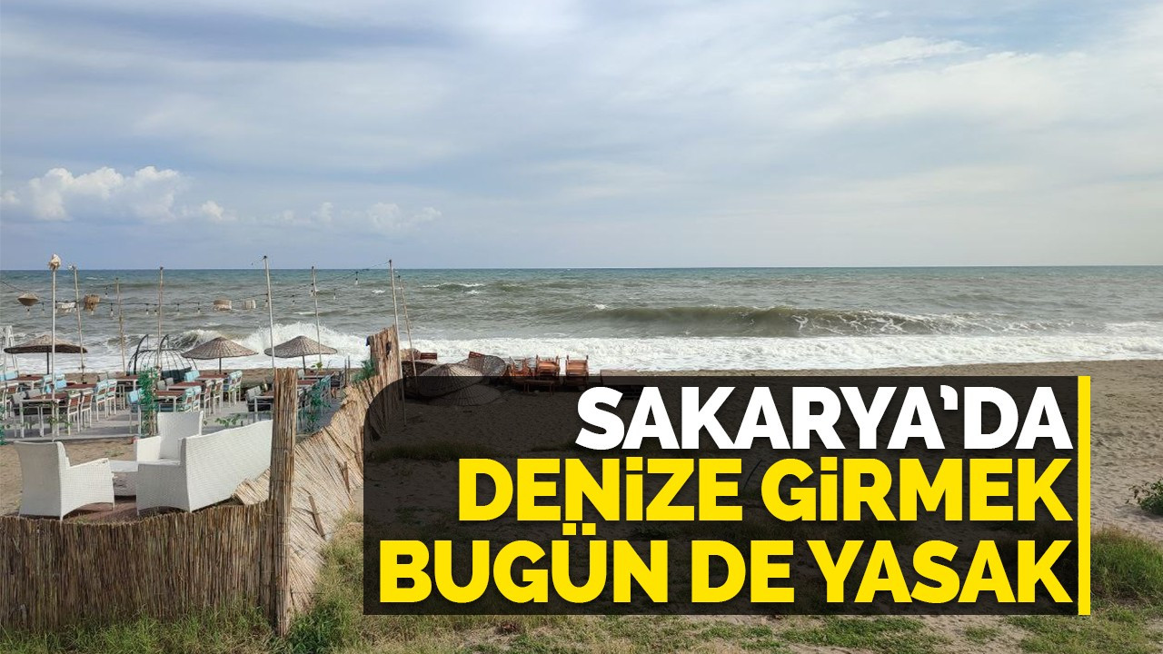 Sakarya’da denize girmek bugün de yasak