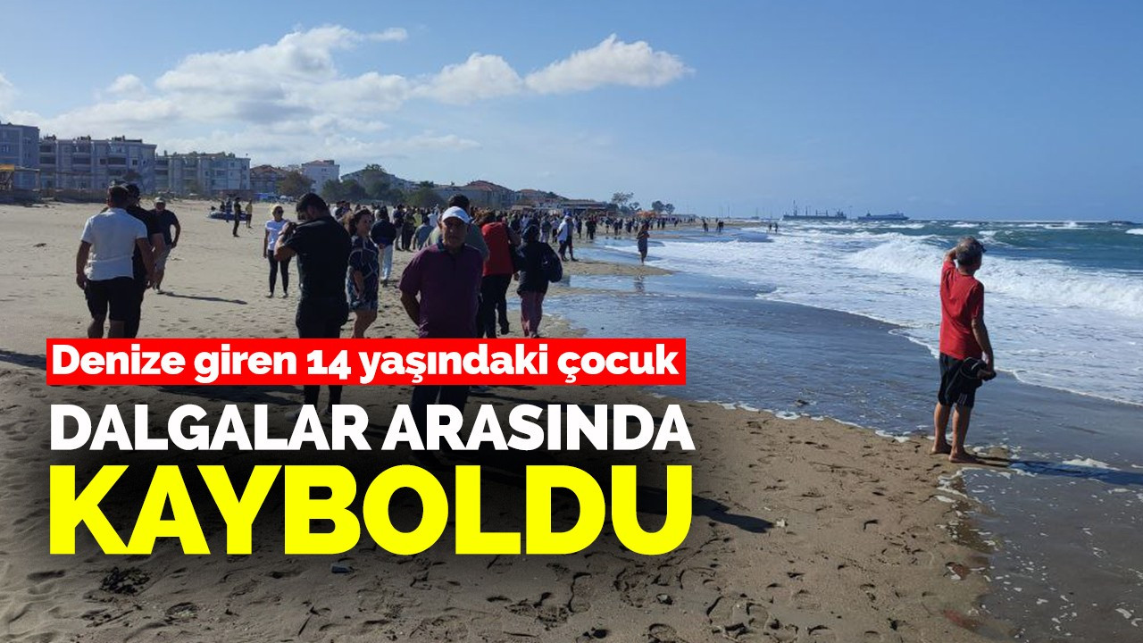 Denize giren 14 yaşındaki çocuk dalgalar arasında kayboldu