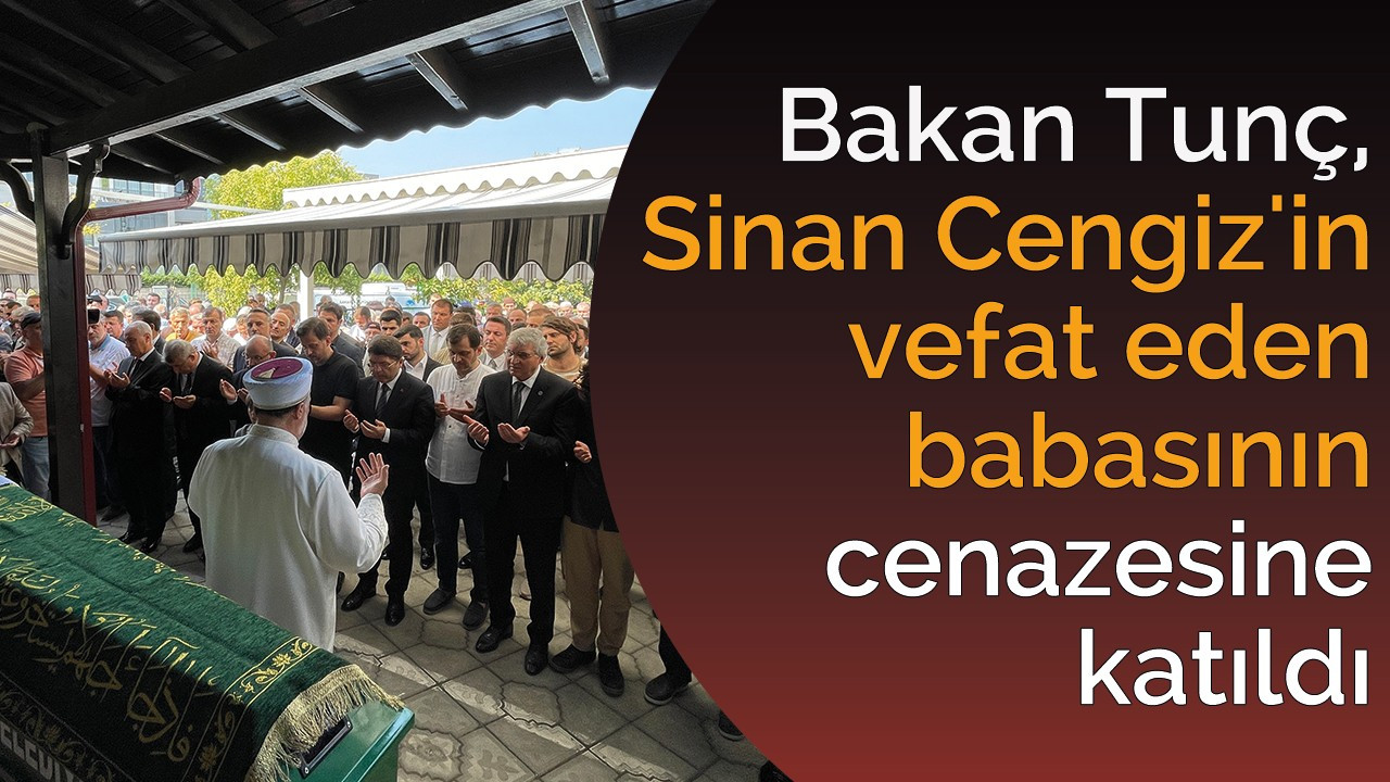 Adalet Bakanı Tunç, Sinan Cengiz'in vefat eden babasının cenazesine katıldı