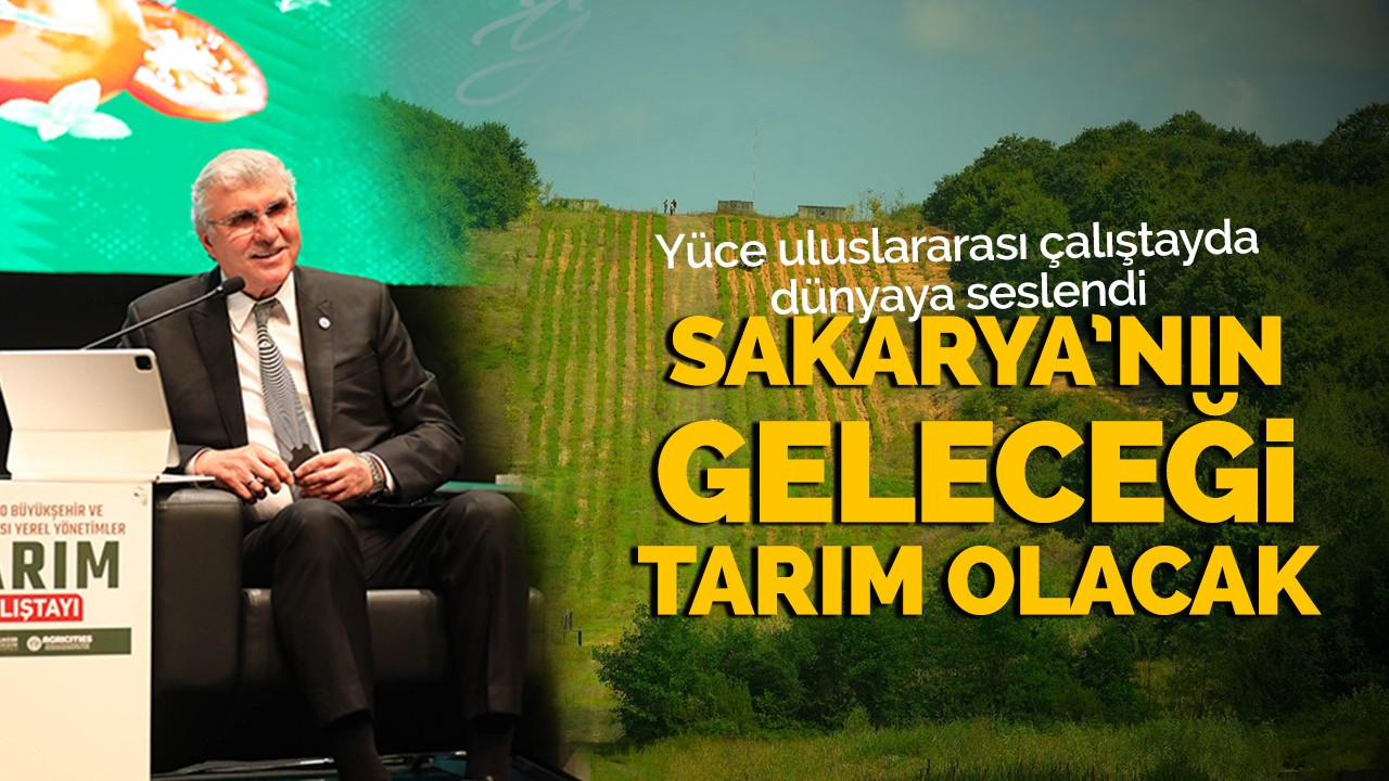 Sakarya’nın Geleceği Tarım Olacak