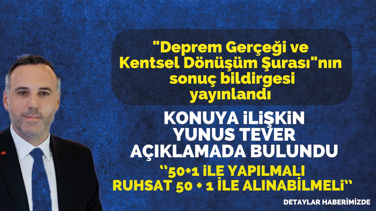 "Deprem Gerçeği ve Kentsel Dönüşüm Şurası" sonuç bildirgesi yayınlandı: Konuya ilişkin Yunus Tever açıklamada bulundu