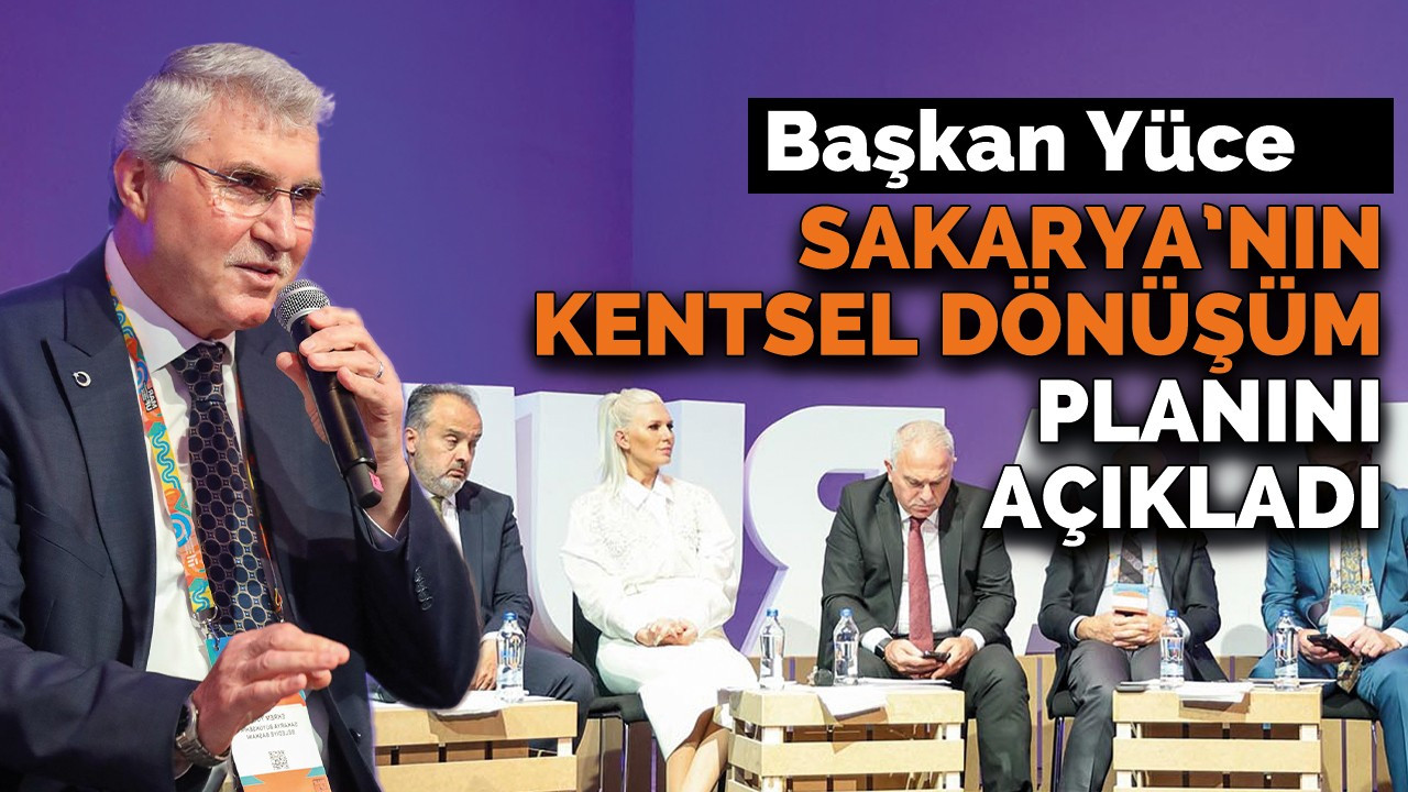 Başkan Yüce, Sakarya’nın kentsel dönüşüm planını açıkladı