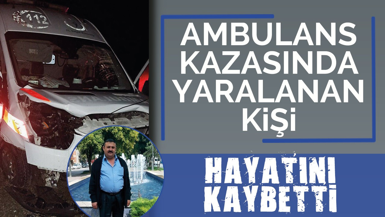 Ambulans kazasında yaralanan kişi hayatını kaybetti