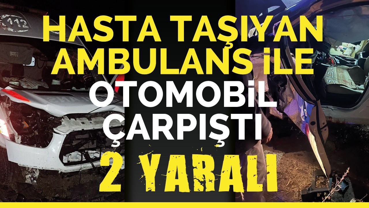 Hasta taşıyan ambulans ile otomobil çarpıştı: 2 yaralı