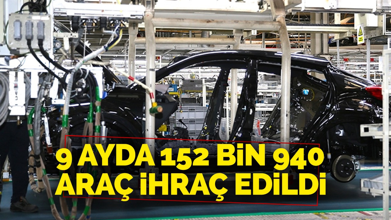 9 ayda 152 bin 940 araç ihraç edildi