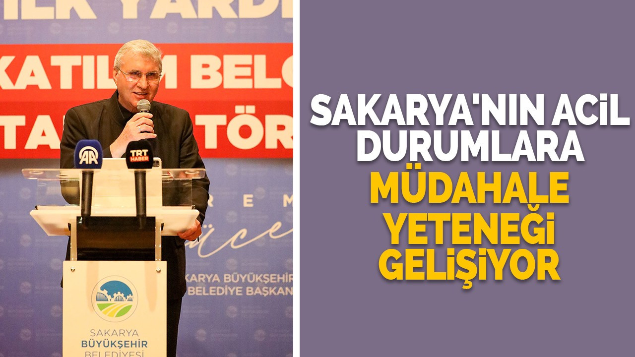 Sakarya'nın acil durumlara müdahale yeteneği gelişiyor