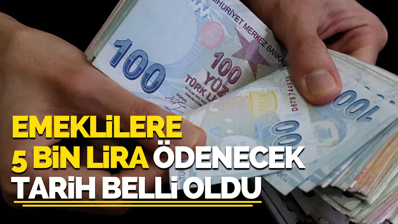 Emekliler 5 bin lira ödenecek tarih belli oldu!