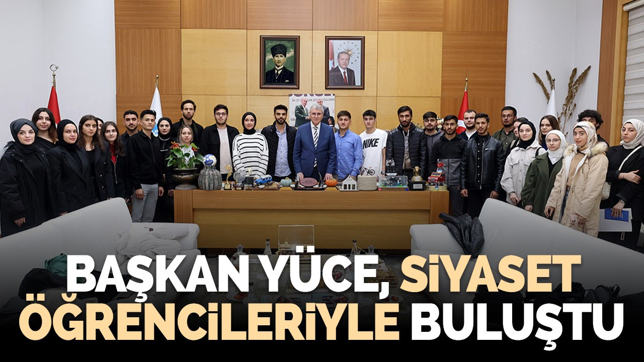 Başkan Yüce, siyaset öğrencileriyle buluştu