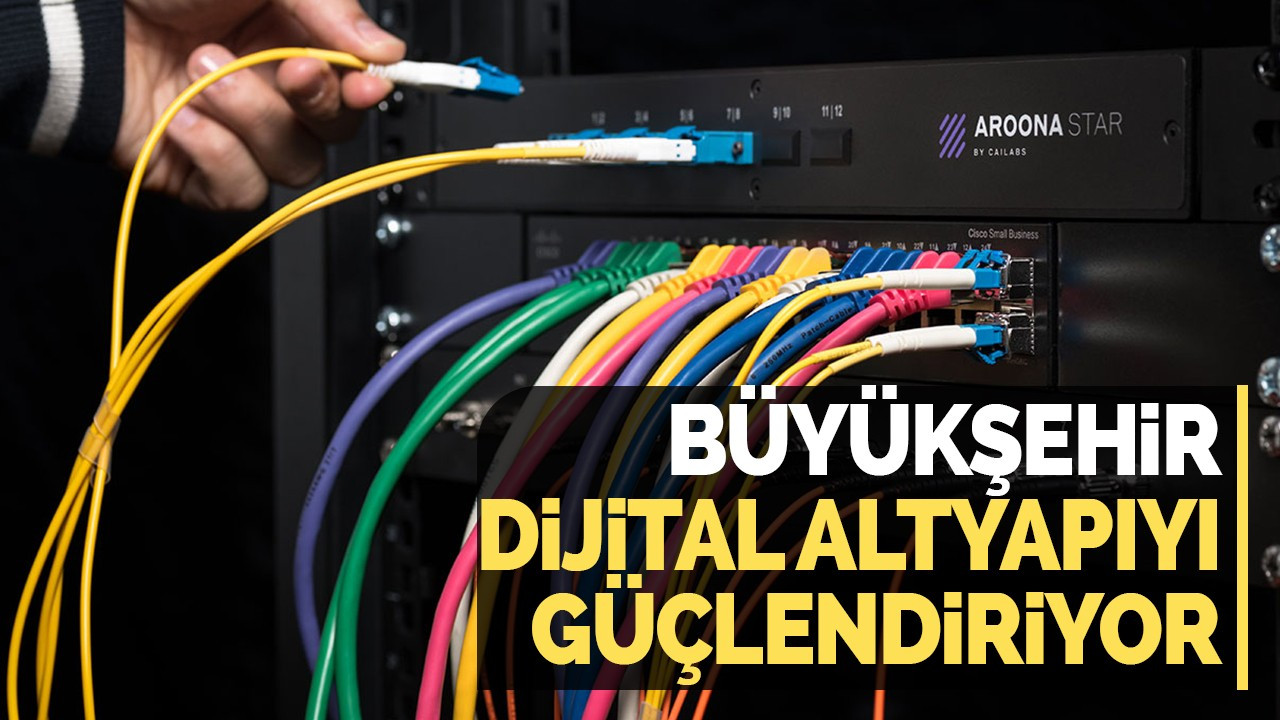 Büyükşehir dijital altyapıyı güçlendiriyor