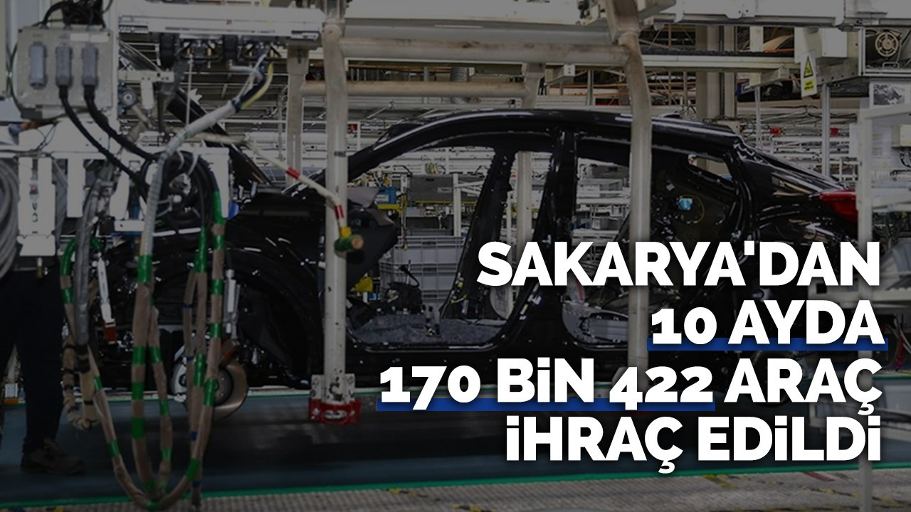 Sakarya'dan 10 ayda 170 bin 422 araç ihraç edildi