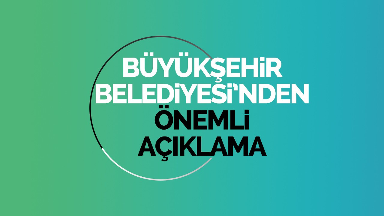 Büyükşehir’den önemli açıklama