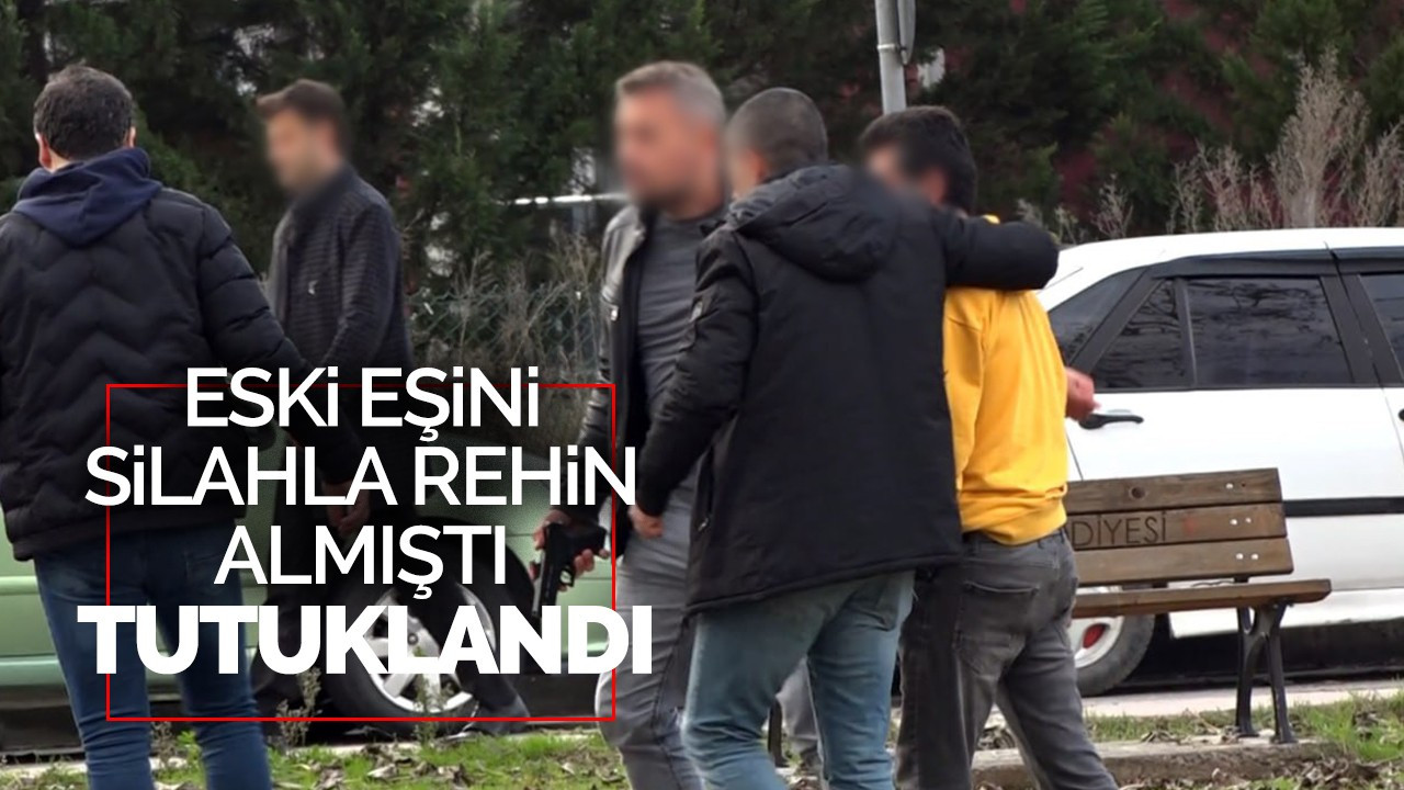 Eski eşini silahla rehin almıştı, tutuklandı