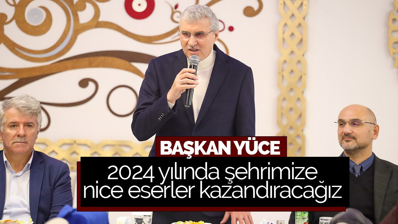 Başkan Yüce: 2024 yılında şehrimize nice eserler kazandıracağız