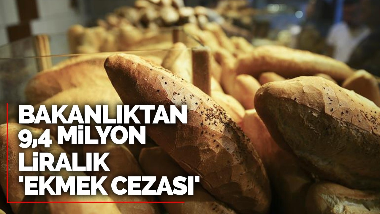 Bakanlıktan 9,4 milyon liralık 'ekmek cezası'