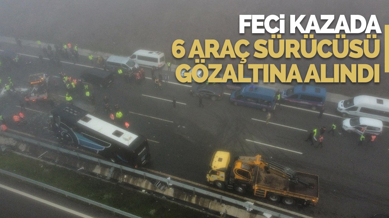 Feci kazada 6 araç sürücüsü gözaltına alındı