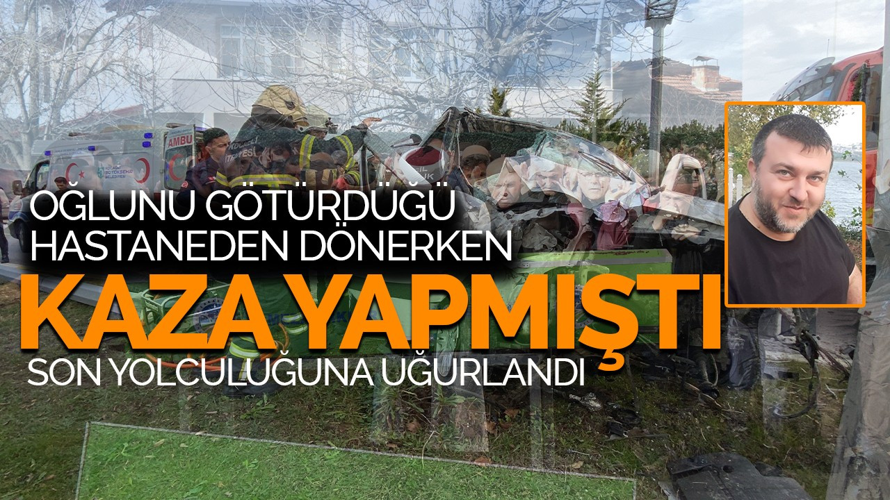 Oğlunu götürdüğü hastaneden dönerken kaza yapmıştı, son yolculuğuna uğurlandı