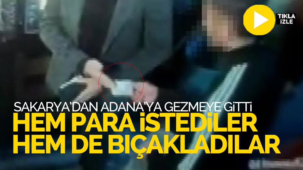 Sakarya'dan Adana'ya gezmeye gitti, hem para istediler hem de bıçakladılar