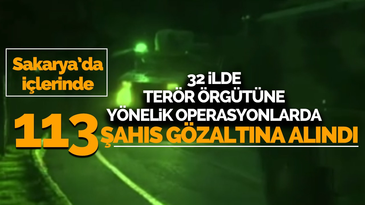 32 ilde terör örgütüne yönelik düzenlenen operasyonlarda 113 şahıs gözaltına alındı