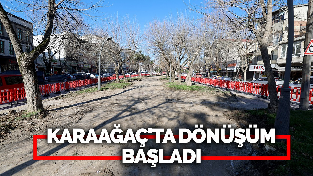 Karaağaç'ta Dönüşüm Başladı