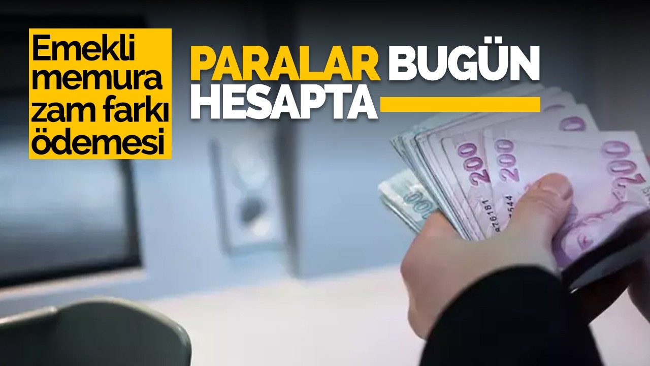 Emekli memurların zam farkı ödemesi bugün hesaplarda