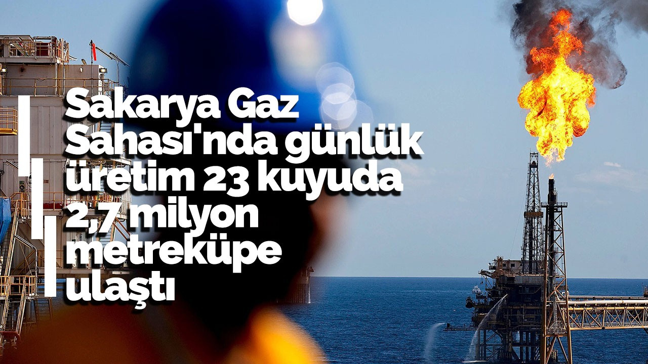 Sakarya Gaz Sahası'nda günlük üretim 23 kuyuda 2,7 milyon metreküpe ulaştı