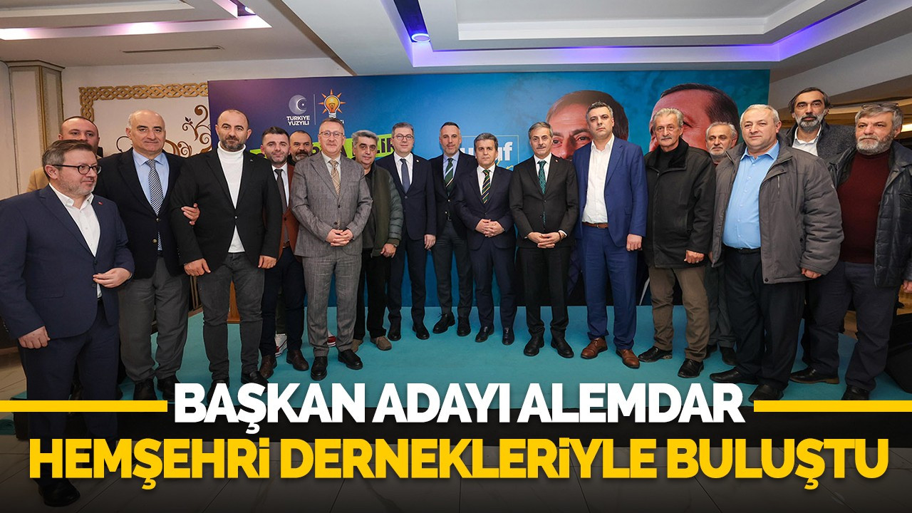 Başkan Adayı Alemdar Hemşehri Dernekleriyle buluştu