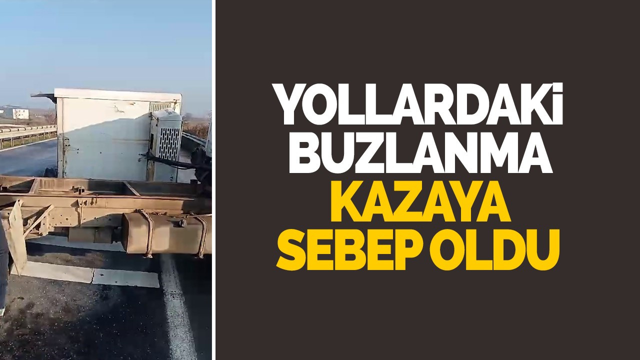 Yollardaki buzlanma kazaya sebep oldu