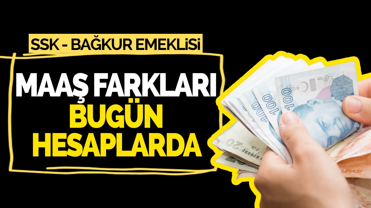 SSK ve Bağ-Kur emeklilerinin fark ödemeleri başlıyor